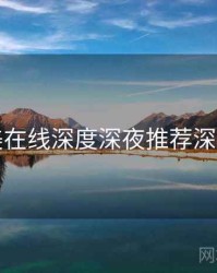 欧美在线深度深夜推荐深解析