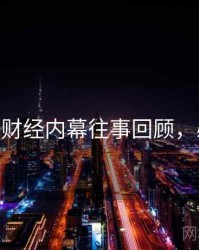 麻豆app财经内幕往事回顾，必看指南