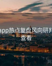 黑料网app热点复盘风向研判，速来查看