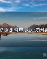 黑料资源即时电竞风波因果梳理