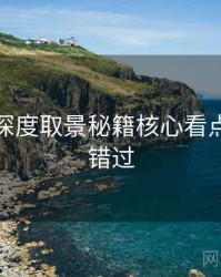 秀人网深度取景秘籍核心看点，不容错过