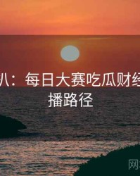 独家深扒：每日大赛吃瓜财经内幕传播路径