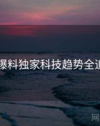 51爆料独家科技趋势全追踪