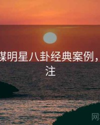 星空传媒明星八卦经典案例，值得关注