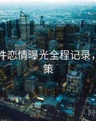 91大事件恋情曝光全程记录，助你决策