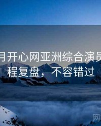 深爱五月开心网亚洲综合演员花絮历程复盘，不容错过
