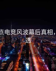 91网焦点电竞风波幕后真相，带你看透