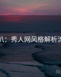 独家深扒：秀人网风格解析流量密码