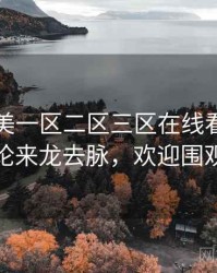 国产欧美一区二区三区在线看影迷讨论来龙去脉，欢迎围观