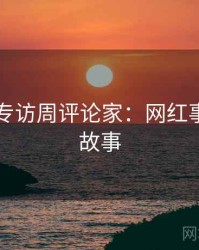 51爆料专访周评论家：网红事件幕后故事