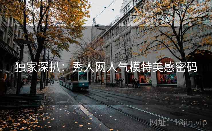 独家深扒：秀人网人气模特美感密码