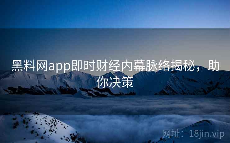 黑料网app即时财经内幕脉络揭秘，助你决策