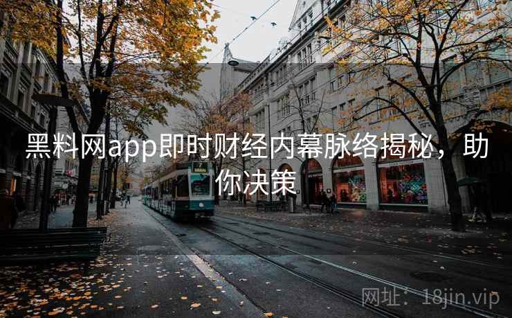 黑料网app即时财经内幕脉络揭秘，助你决策