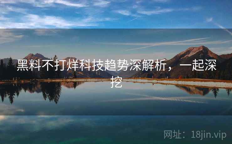 黑料不打烊科技趋势深解析,一起深挖 黑料不打烊科技趋势深解析,一起深挖