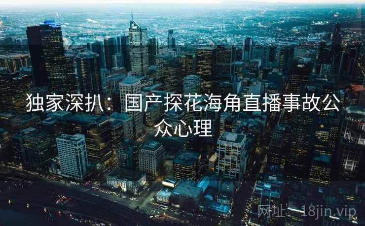 独家深扒：国产探花海角直播事故公众心理