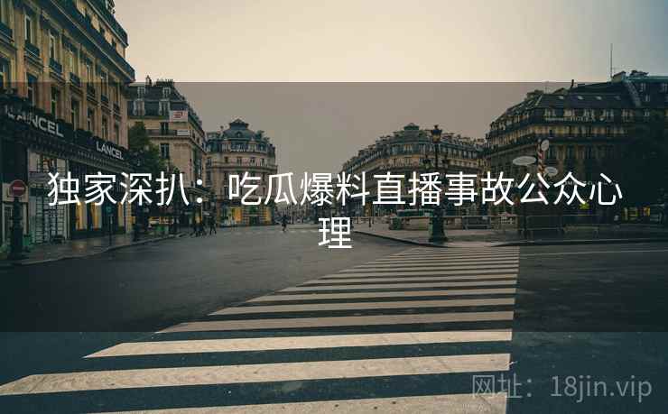 独家深扒：吃瓜爆料直播事故公众心理