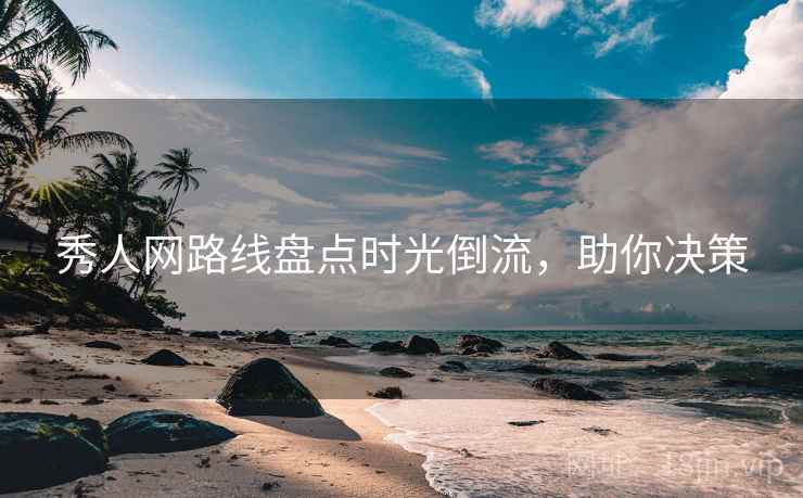 秀人网路线盘点时光倒流，助你决策