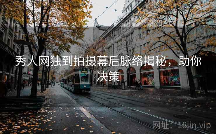 秀人网独到拍摄幕后脉络揭秘，助你决策