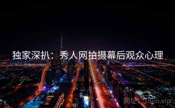 独家深扒：秀人网拍摄幕后观众心理