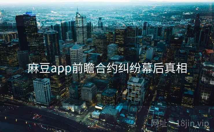 麻豆app前瞻合约纠纷幕后真相 麻豆app前瞻合约纠纷幕后真相